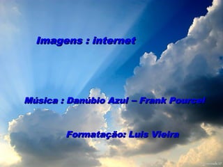 Imagens : internet

Música : Danúbio Azul – Frank Pourcel
Formatação: Luis Vieira

 