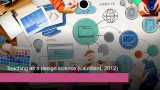 Teaching as a design science (Laurillard, 2012)
 