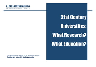 21st Century
Universities:
What Research?
What Education?
Universidade de Aveiro, 29 de Novembro de 2017
Teaching Day – Research in Teaching & Learning
 
