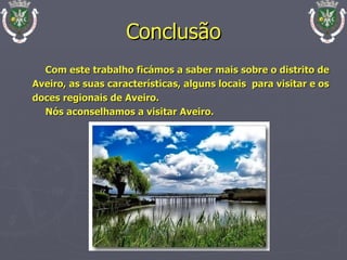 Conclusão Com este trabalho ficámos a saber mais sobre o distrito de Aveiro, as suas características, alguns locais  para visitar e os doces regionais de Aveiro. Nós aconselhamos a visitar Aveiro. 
