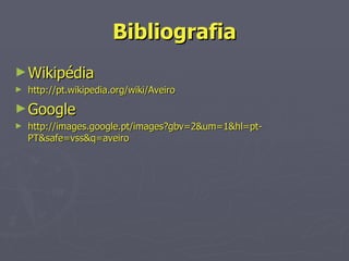 Bibliografia Wikipédia http://pt.wikipedia.org/wiki/Aveiro Google http://images.google.pt/images?gbv=2&um=1&hl=pt-PT&safe=vss&q=aveiro 