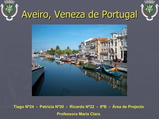 Aveiro, Veneza de Portugal Tiago Nº24  -  Patrícia Nº20  -  Ricardo Nº22  -  8ªB  -  Área de Projecto Professora Maria Clara 