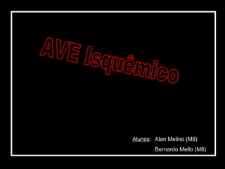 AVE Isquêmico Alunos : Alan Melino (M8) Bernardo Mello (M8) 