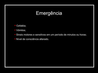 Cefaléia; Vômitos; Sinais motores e sensitivos em um período de minutos ou horas; Nível de consciência alterado. Emergência 