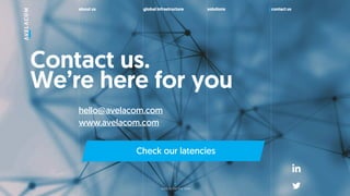 about us global infrastructure solutions contact us
Contact us.
Were here for you
hello@avelacom.com
www.avelacom.com
back to the first slide
Check our latencies
 