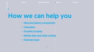 about us global infrastructure solutions contact us
next slide
How we can help you
? Ultra-low latency connectivity
? Colocation
? Proximity hosting
? Market data and order routing
? Financial cloud
9
 