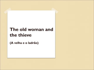 The old woman and
the thieve
(A velha e o ladrão)
 
