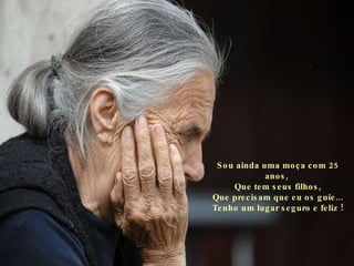 Sou ainda uma moça com 25 anos,  Que tem seus filhos, Que precisam que eu os guie... Tenho um lugar seguro e feliz ! 