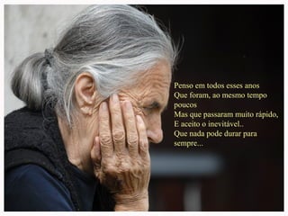 Penso em todos esses anos
Que foram, ao mesmo tempo
poucos
Mas que passaram muito rápido,
E aceito o inevitável..
Que nada pode durar para
sempre...
 