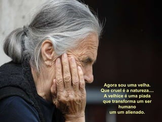 Agora sou uma velha.Que cruel é a natureza....A velhice é uma piadaque transforma um ser humanoum um alienado.