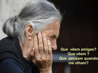 Que  vêem amigas?Que vêem ?Que  pensam quando me olham?