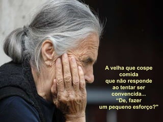 A velha que cospe comidaque não responde ao tentar ser convencida...“De, fazer um pequeno esforço?"