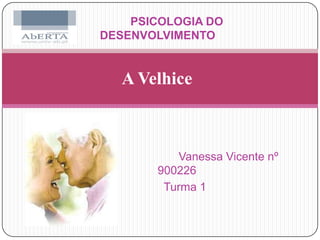 PSICOLOGIA DO DESENVOLVIMENTO  A Velhice                                 Vanessa Vicente nº 900226      Turma 1 