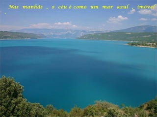 Nas manhãs , o céu é como um mar azul , imóvel
.
 