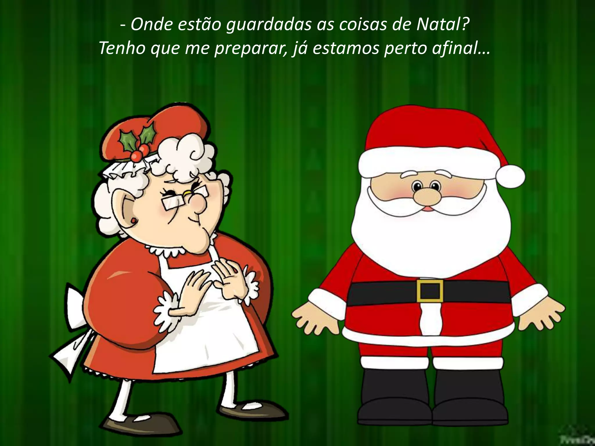 - Onde estão guardadas as coisas de Natal?
Tenho que me preparar, já estamos perto afinal…