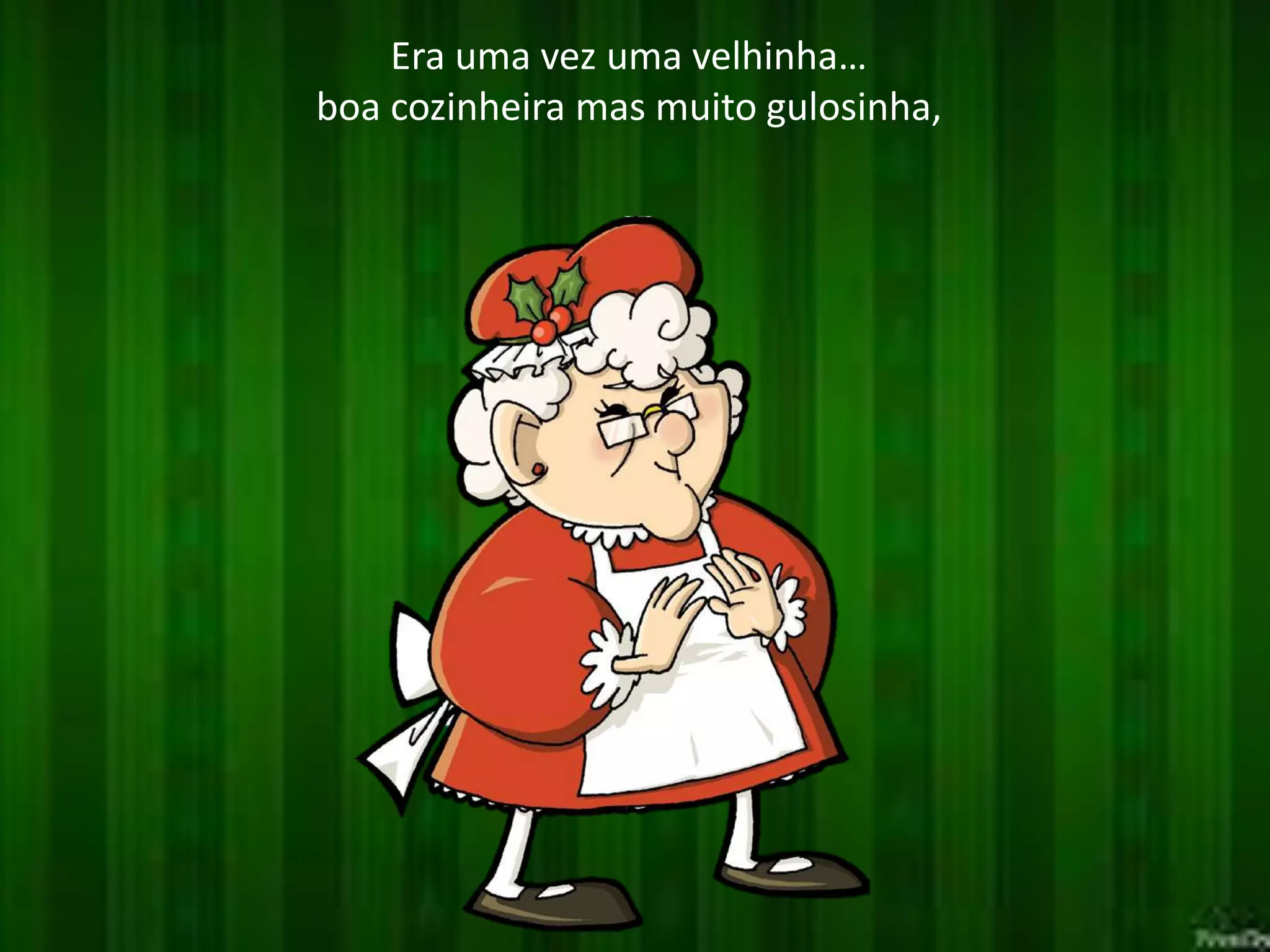 Era uma vez uma velhinha…
boa cozinheira mas muito gulosinha,