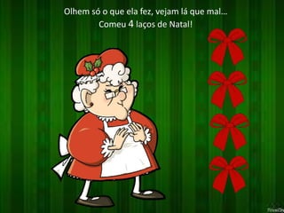 Olhem só o que ela fez, vejam lá que mal… 
Comeu 4 laços de Natal! 
 