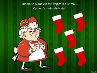 Olhem só o que ela fez, vejam lá que mal… 
Comeu 5 meias de Natal! 
 