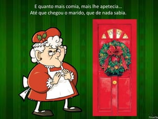 E quanto mais comia, mais lhe apetecia… 
Até que chegou o marido, que de nada sabia. 
 