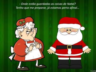 - Onde estão guardadas as coisas de Natal? 
Tenho que me preparar, já estamos perto afinal… 
 
