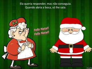 Ela queria responder, mas não conseguia. 
Quando abria a boca, só lhe saía: 
 