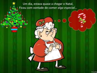 Um dia, estava quase a chegar o Natal, 
Ficou com vontade de comer algo especial… 
 