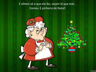 E olhem só o que ela fez, vejam lá que mal… 
Comeu 1 pinheiro de Natal! 
 