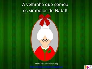 A velhinha que comeu 
os símbolos de Natal! 
Maria Jesus Sousa (Juca) 
http://historiasparapre.blogspot.pt 
 