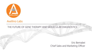 Avellino Labs
THE FUTURE OF GENE THERAPY AND MOLECULAR DIAGNOSTICS
Eric Bernabei
Chief Sales and Marketing Officer
 