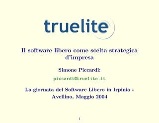 Il software libero come scelta strategica
d’impresa
Simone Piccardi:
piccardi@truelite.it
La giornata del Software Libero in Irpinia -
Avellino, Maggio 2004
1
 