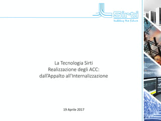 La Tecnologia Sirti
Realizzazione degli ACC:
dall’Appalto all’Internalizzazione
19 Aprile 2017
 