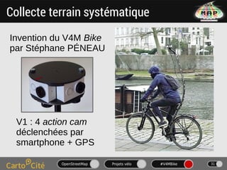 OpenStreetMap Projets vélo #V4MBike 31
Collecte terrain systématique
Invention du V4M Bike
par Stéphane PÉNEAU
V1 : 4 acti...