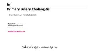 Subscribe @dryoutube-dr3yi 🎢
Monoclonal Antibody
With Real Memonics
In
Primary Biliary Cholangitis
Avelumab
Drug induced Liver injury by Avelumab
 
