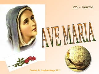 AVE MARIA 25 - marzo Present. B. Areskurrinaga H.C. 