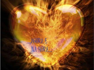 ...AGORA E
NA HORA...
 