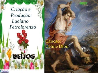 Criação e
Produção:
Luciano
Petrolorenzo
Canção:
Celine Dion
 