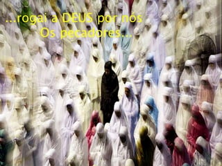 ...rogai a DEUS por nós
Os pecadores...
 