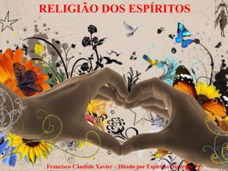 Francisco Cândido Xavier – Ditado por Espíritos Diversos
RELIGIÃO DOS ESPÍRITOS
 