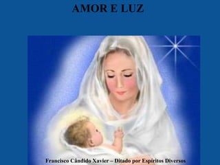 AMOR E LUZ
Francisco Cândido Xavier – Ditado por Espíritos Diversos