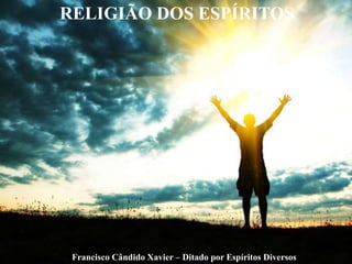 Francisco Cândido Xavier – Ditado por Espíritos Diversos
RELIGIÃO DOS ESPÍRITOS
 