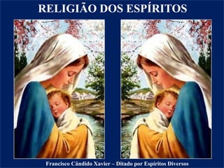 Francisco Cândido Xavier – Ditado por Espíritos Diversos
RELIGIÃO DOS ESPÍRITOS
 