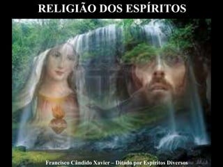 Francisco Cândido Xavier – Ditado por Espíritos Diversos
RELIGIÃO DOS ESPÍRITOS
 