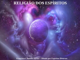 Francisco Cândido Xavier – Ditado por Espíritos Diversos
RELIGIÃO DOS ESPÍRITOS
 