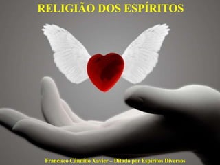 Francisco Cândido Xavier – Ditado por Espíritos Diversos
RELIGIÃO DOS ESPÍRITOS
 