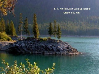 Sa fiti exact acolo unde vreti sa fiti.  