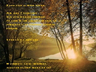 Buna ziua la toata lumea, Am ales 7 persoane  (din lista mea de prieteni)  pe care le-am crezut capabile sa inteleaga si sa continue aceasta defilare Multumesc ca-mi returnati acest email (veti vedea de ce)  Sper ca ma ales bine. 