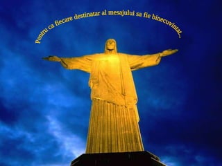 Pentru ca fiecare destinatar al mesajului sa fie binecuvintat... 