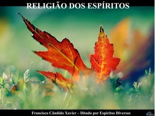Francisco Cândido Xavier – Ditado por Espíritos Diversos
RELIGIÃO DOS ESPÍRITOS
 