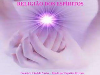 Francisco Cândido Xavier – Ditado por Espíritos Diversos
RELIGIÃO DOS ESPÍRITOS
 