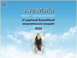 Ave Maria Проект “ Центру мистецтв ” IV  щорічний благодійний меценатський концерт 2010 